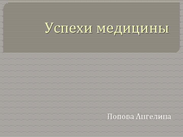 Успехи медицины Попова Ангелина 