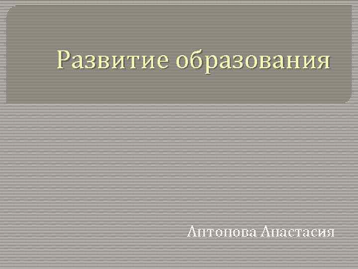 Развитие образования Антонова Анастасия 
