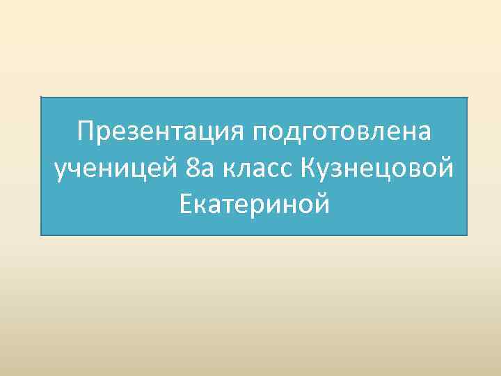 Презентация подготовлена ученицей 8 а класс Кузнецовой Екатериной 