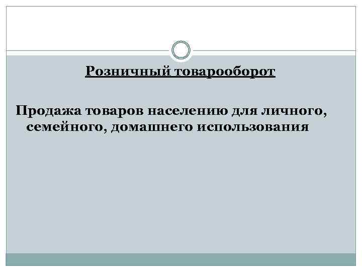 Розничный товарооборот Продажа товаров населению для личного, семейного, домашнего использования 