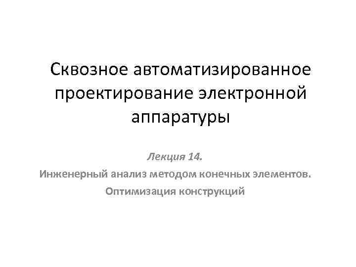 Сквозное автоматизированное проектирование электронной аппаратуры Лекция 14. Инженерный анализ методом конечных элементов. Оптимизация конструкций