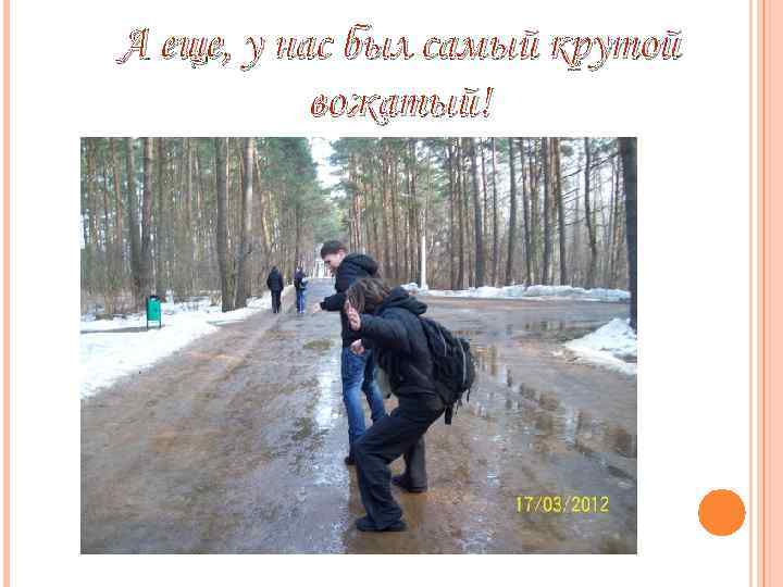 А еще, у нас был самый крутой вожатый! 