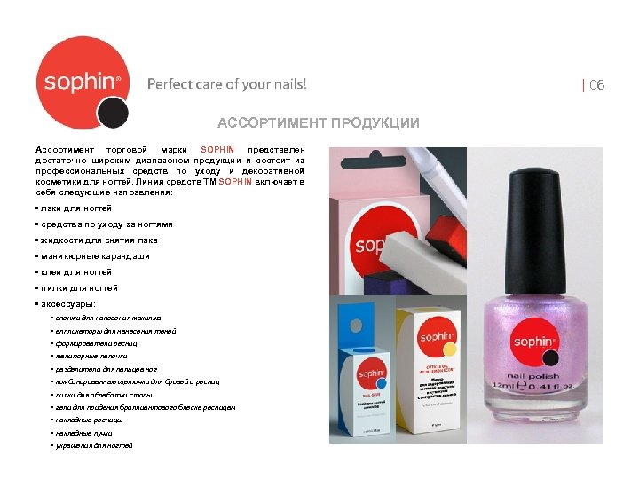 | 06 АССОРТИМЕНТ ПРОДУКЦИИ Ассортимент торговой марки SOPHIN представлен достаточно широким диапазоном продукции и