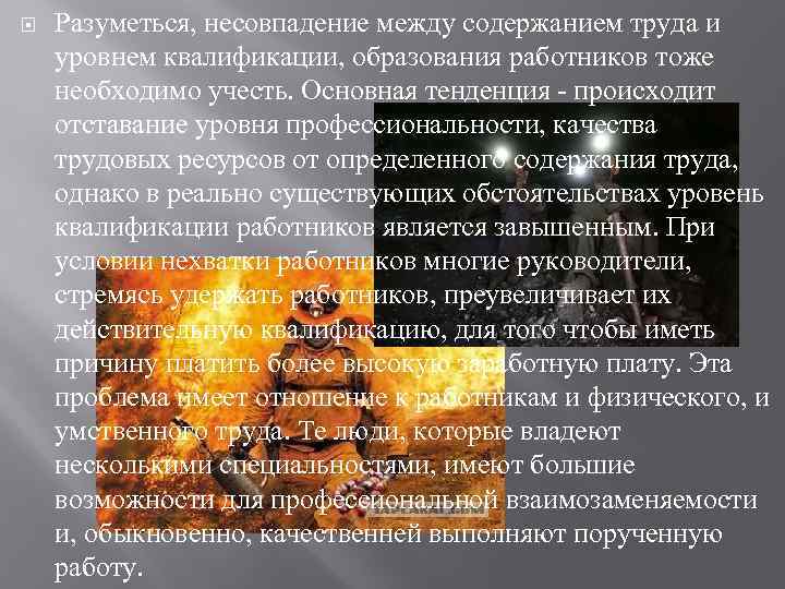  Разуметься, несовпадение между содержанием труда и уровнем квалификации, образования работников тоже необходимо учесть.