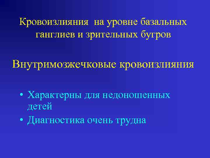 Кровоизлияния на уровне базальных ганглиев и зрительных бугров Внутримозжечковые кровоизлияния • Характерны для недоношенных