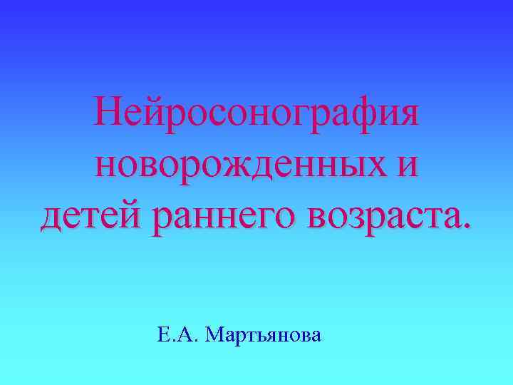 Нейросонография новорожденных и детей раннего возраста. Е. А. Мартьянова 