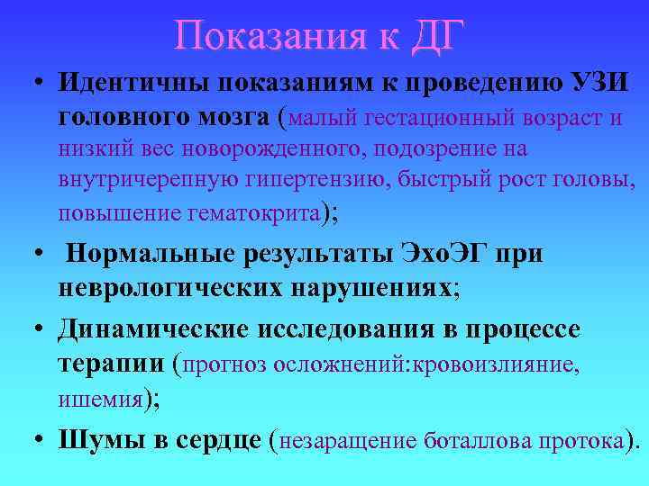 Показания к ДГ • Идентичны показаниям к проведению УЗИ головного мозга (малый гестационный возраст