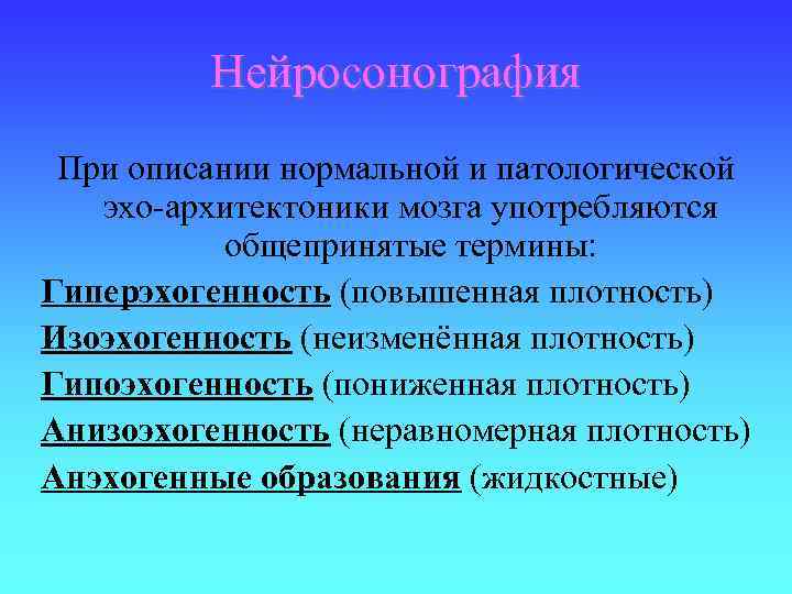 Нейросонография При описании нормальной и патологической эхо-архитектоники мозга употребляются общепринятые термины: Гиперэхогенность (повышенная плотность)
