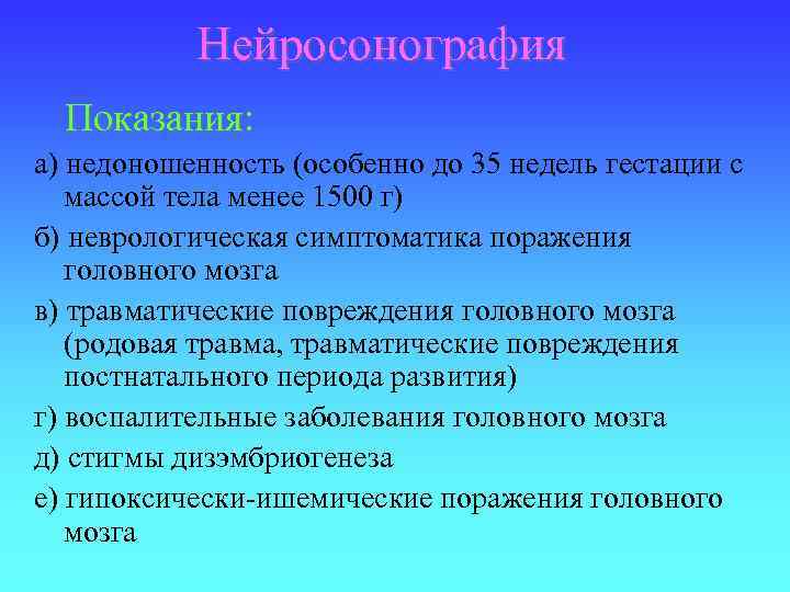 Нейросонография Показания: а) недоношенность (особенно до 35 недель гестации с массой тела менее 1500