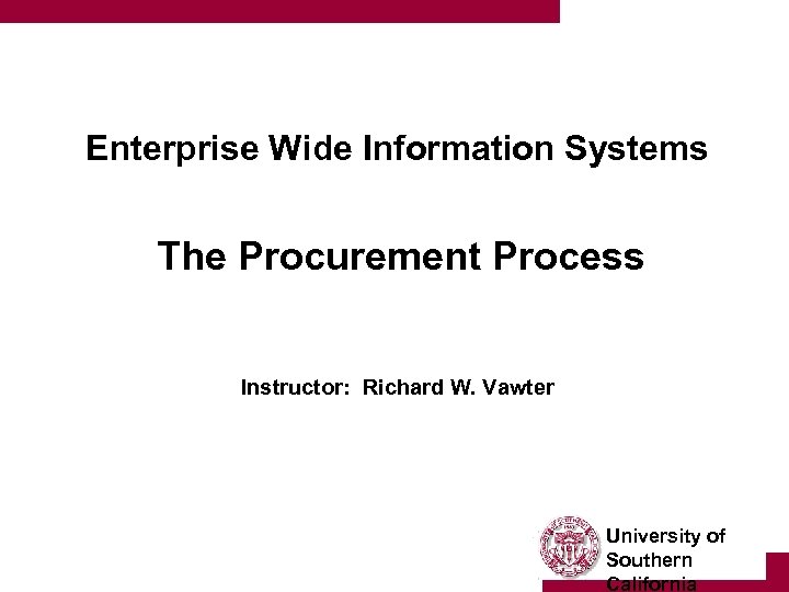 Enterprise Wide Information Systems The Procurement Process Instructor: Richard W. Vawter University of Southern