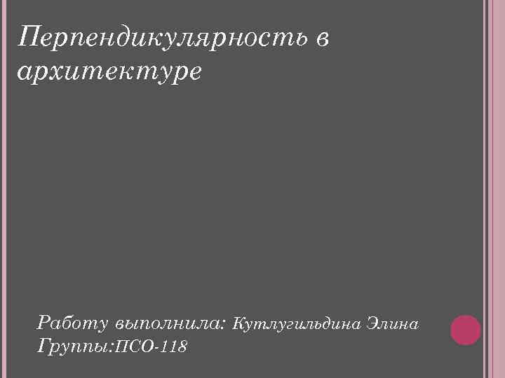 Перпендикулярность в архитектуре Работу выполнила: Кутлугильдина Элина Группы: ПСО-118 