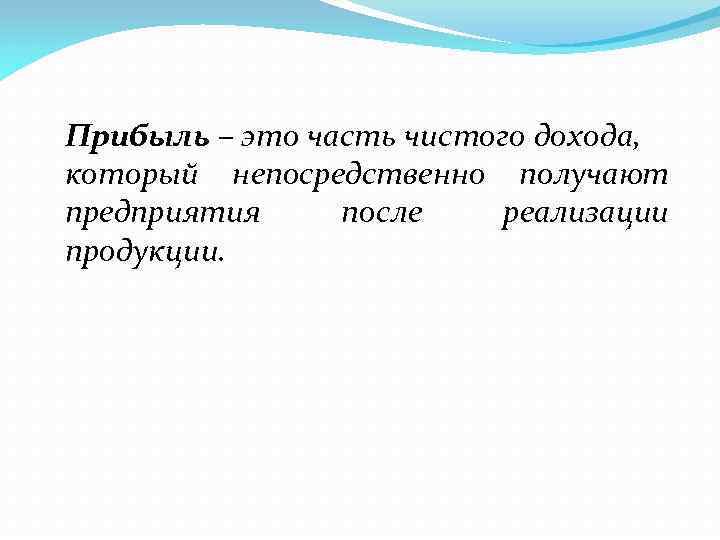 Прибыль – это часть чистого дохода, который непосредственно получают предприятия после реализации продукции. 