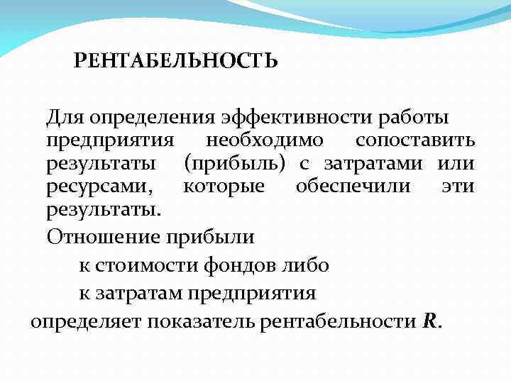 РЕНТАБЕЛЬНОСТЬ Для определения эффективности работы предприятия необходимо сопоставить результаты (прибыль) с затратами или ресурсами,