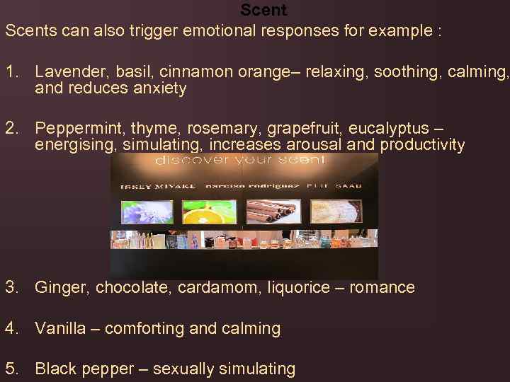 Scents can also trigger emotional responses for example : 1. Lavender, basil, cinnamon orange–