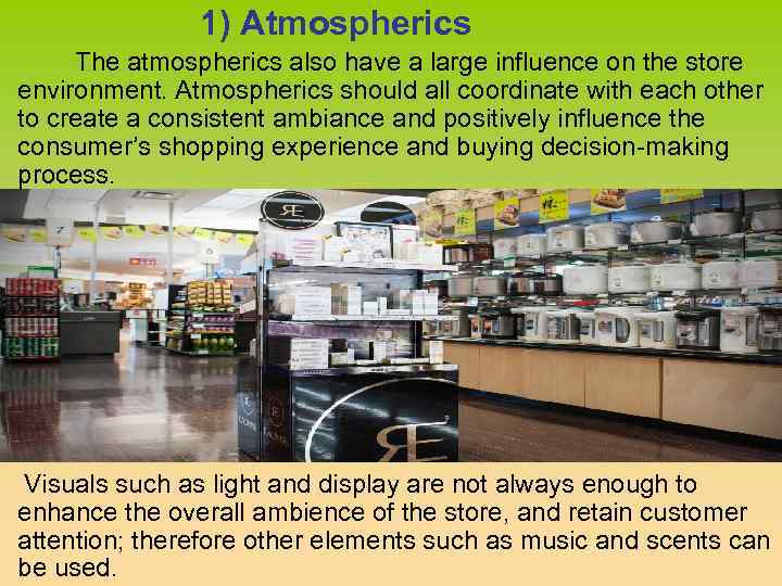 1) Atmospherics The atmospherics also have a large influence on the store environment. Atmospherics