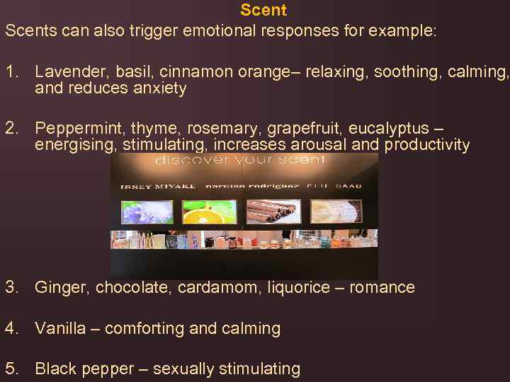 Scents can also trigger emotional responses for example: 1. Lavender, basil, cinnamon orange– relaxing,