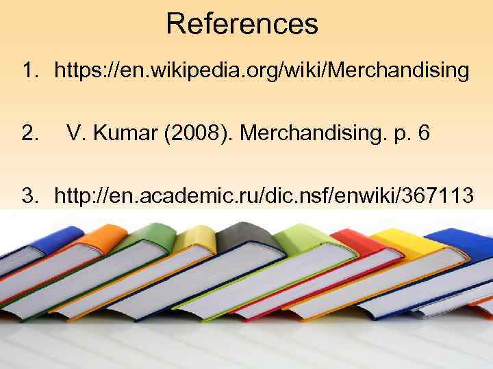 References 1. https: //en. wikipedia. org/wiki/Merchandising 2. V. Kumar (2008). Merchandising. p. 6 3.