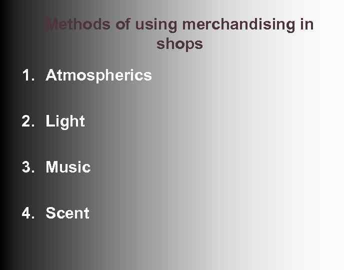 Methods of using merchandising in shops 1. Atmospherics 2. Light 3. Music 4. Scent