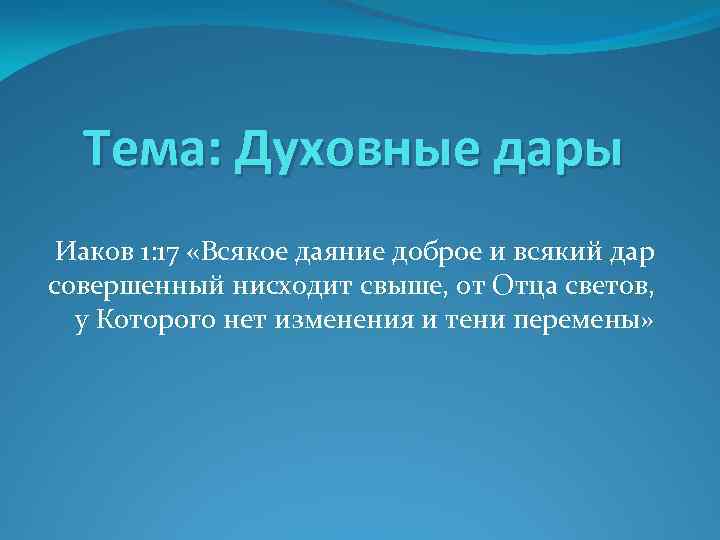 Тема: Духовные дары Иаков 1: 17 «Всякое даяние доброе и всякий дар совершенный нисходит