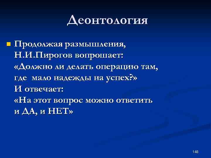 Деонтология n Продолжая размышления, Н. И. Пирогов вопрошает: «Должно ли делать операцию там, где