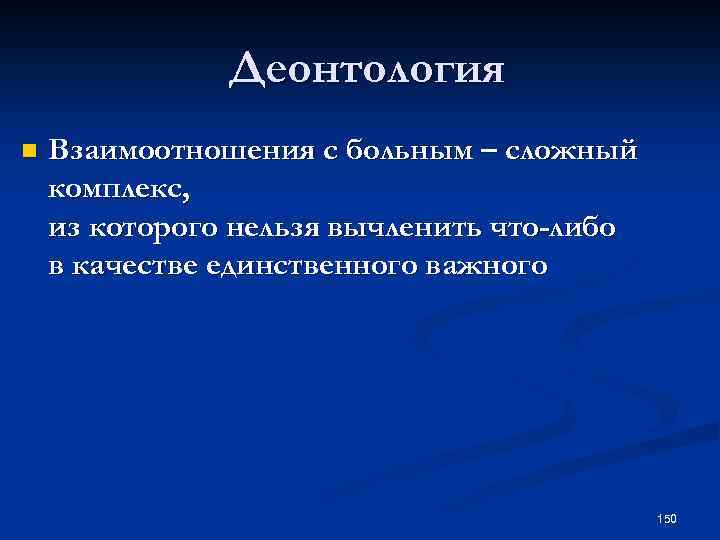 Деонтология n Взаимоотношения с больным – сложный комплекс, из которого нельзя вычленить что-либо в