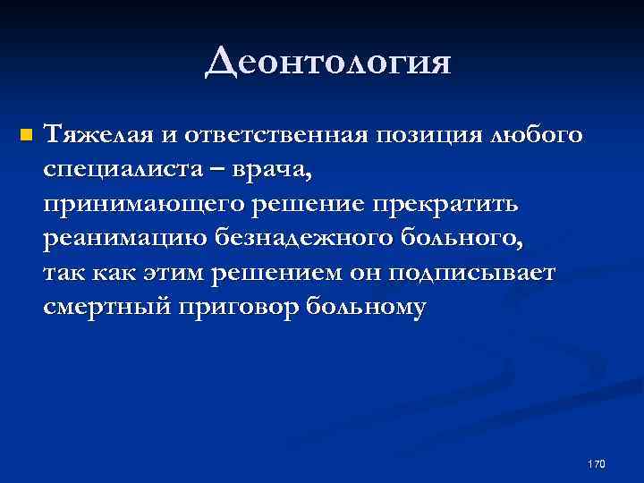 Деонтология n Тяжелая и ответственная позиция любого специалиста – врача, принимающего решение прекратить реанимацию