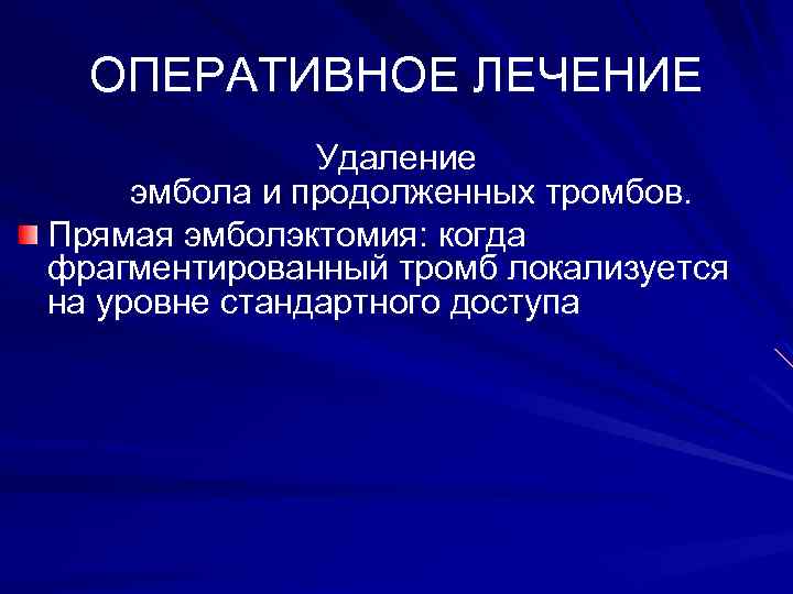 ОПЕРАТИВНОЕ ЛЕЧЕНИЕ Удаление эмбола и продолженных тромбов. Прямая эмболэктомия: когда фрагментированный тромб локализуется на
