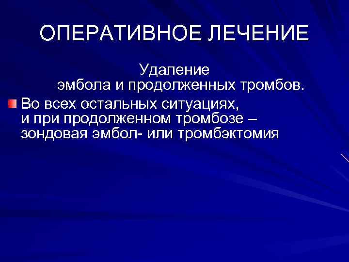 ОПЕРАТИВНОЕ ЛЕЧЕНИЕ Удаление эмбола и продолженных тромбов. Во всех остальных ситуациях, и продолженном тромбозе