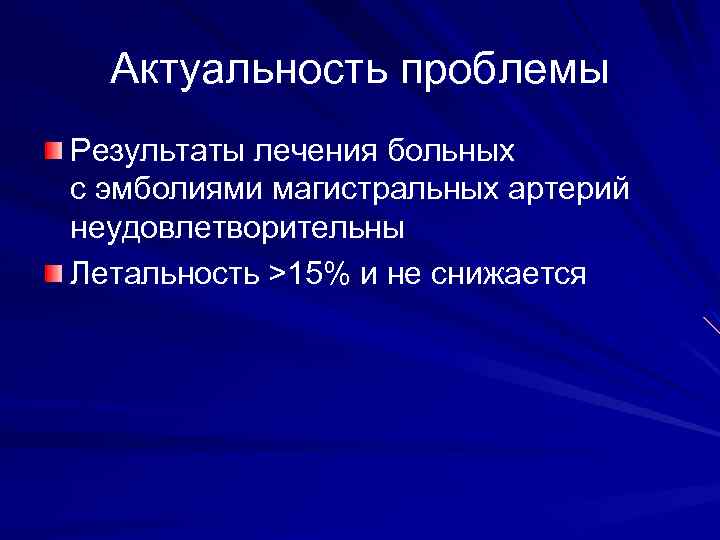 Актуальность проблемы Результаты лечения больных с эмболиями магистральных артерий неудовлетворительны Летальность >15% и не