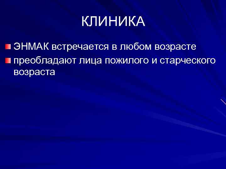 КЛИНИКА ЭНМАК встречается в любом возрасте преобладают лица пожилого и старческого возраста 