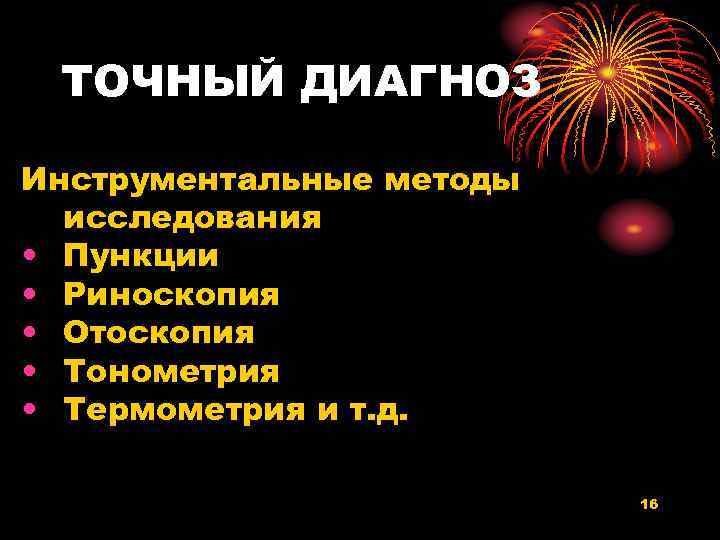 ТОЧНЫЙ ДИАГНОЗ Инструментальные методы исследования • Пункции • Риноскопия • Отоскопия • Тонометрия •