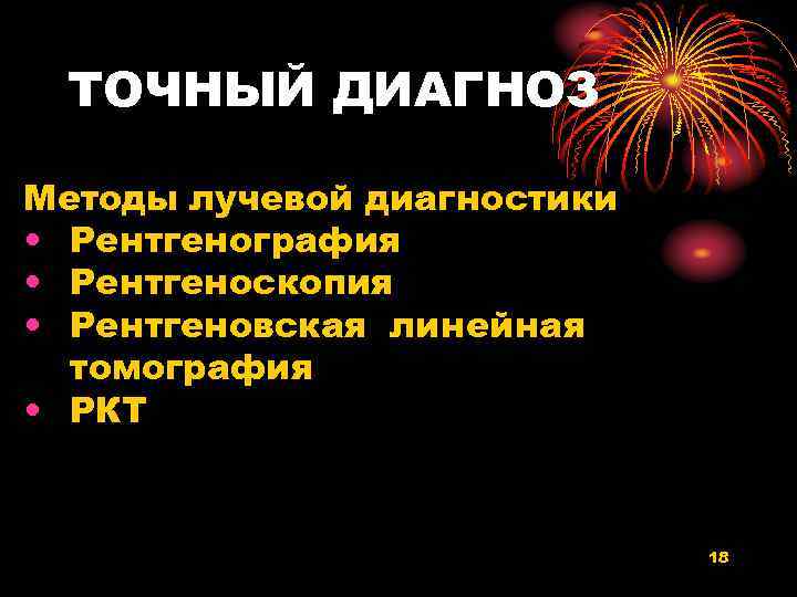 ТОЧНЫЙ ДИАГНОЗ Методы лучевой диагностики • Рентгенография • Рентгеноскопия • Рентгеновская линейная томография •