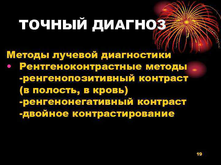 ТОЧНЫЙ ДИАГНОЗ Методы лучевой диагностики • Рентгеноконтрастные методы -ренгенопозитивный контраст (в полость, в кровь)