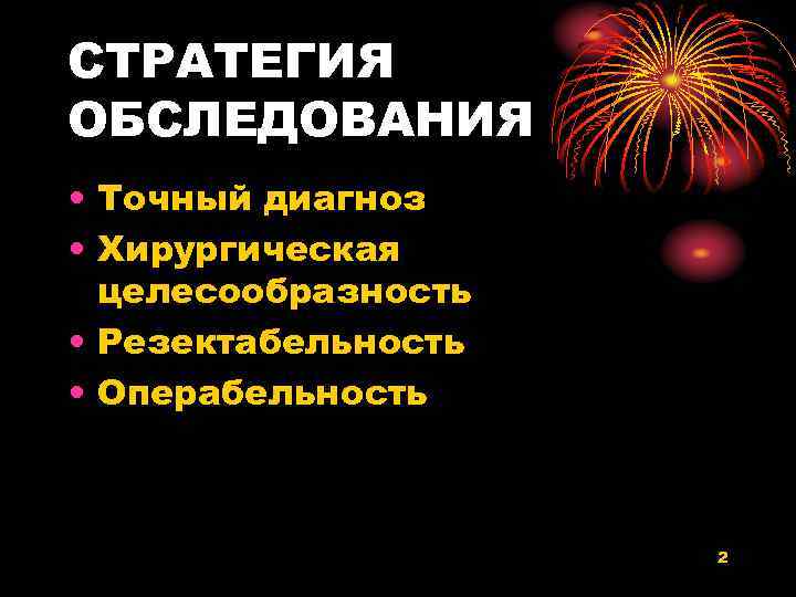 СТРАТЕГИЯ ОБСЛЕДОВАНИЯ • Точный диагноз • Хирургическая целесообразность • Резектабельность • Операбельность 2 