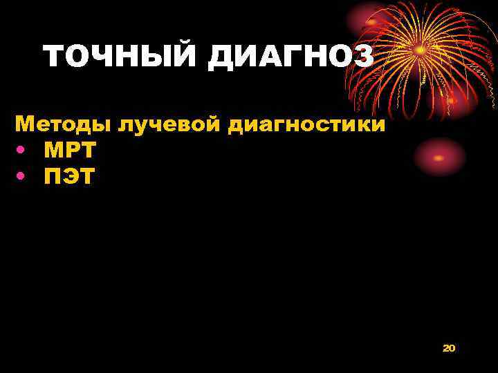 ТОЧНЫЙ ДИАГНОЗ Методы лучевой диагностики • МРТ • ПЭТ 20 