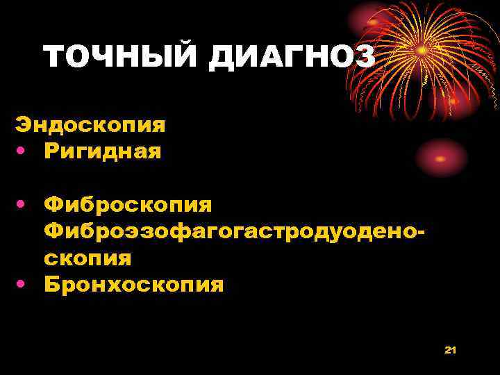 ТОЧНЫЙ ДИАГНОЗ Эндоскопия • Ригидная • Фиброскопия Фиброэзофагогастродуоденоскопия • Бронхоскопия 21 