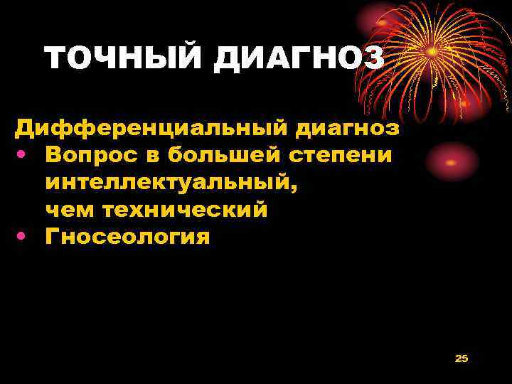ТОЧНЫЙ ДИАГНОЗ Дифференциальный диагноз • Вопрос в большей степени интеллектуальный, чем технический • Гносеология