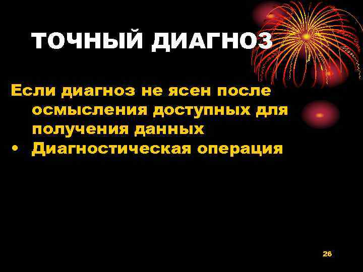 ТОЧНЫЙ ДИАГНОЗ Если диагноз не ясен после осмысления доступных для получения данных • Диагностическая