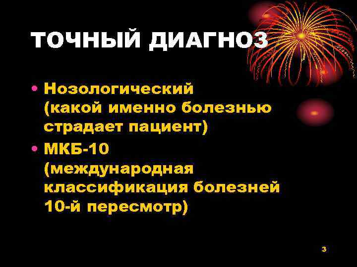 ТОЧНЫЙ ДИАГНОЗ • Нозологический (какой именно болезнью страдает пациент) • МКБ-10 (международная классификация болезней