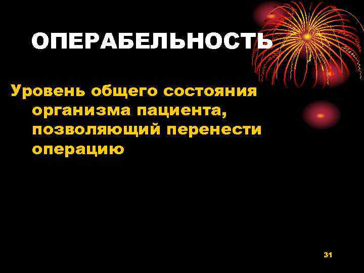 ОПЕРАБЕЛЬНОСТЬ Уровень общего состояния организма пациента, позволяющий перенести операцию 31 