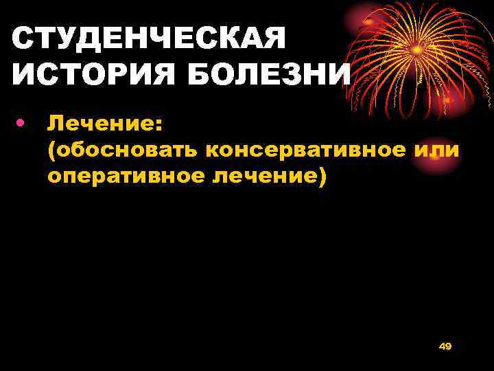 СТУДЕНЧЕСКАЯ ИСТОРИЯ БОЛЕЗНИ • Лечение: (обосновать консервативное или оперативное лечение) 49 