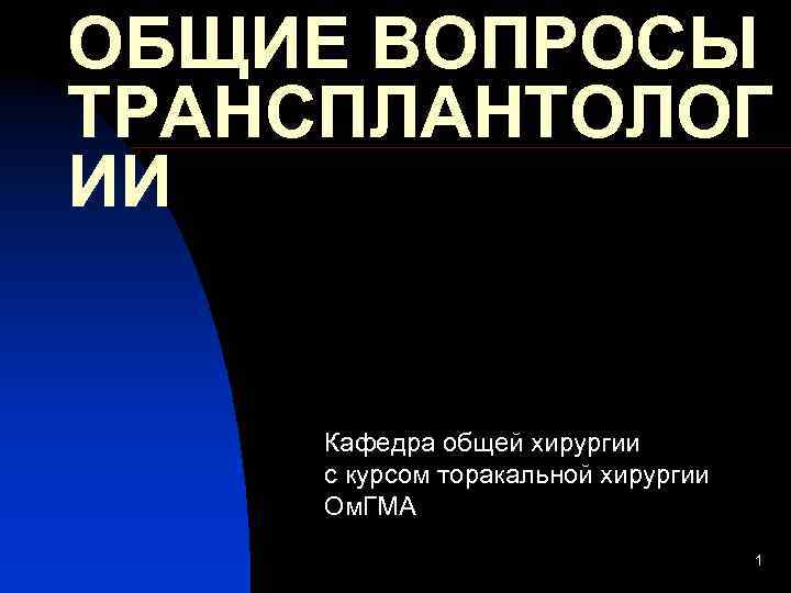 ОБЩИЕ ВОПРОСЫ ТРАНСПЛАНТОЛОГ ИИ Кафедра общей хирургии с курсом торакальной хирургии Ом. ГМА 1