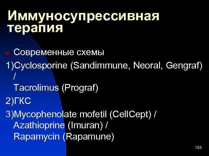 Иммуносупрессивная терапия Современные схемы 1)Сyclosporine (Sandimmune, Neoral, Gengraf) / Tacrolimus (Prograf) 2)ГКС 3)Mycophenolate mofetil