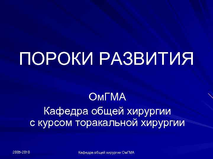 ПОРОКИ РАЗВИТИЯ Ом. ГМА Кафедра общей хирургии с курсом торакальной хирургии 2005 -2010 Кафедра