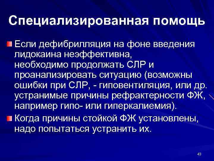 Специализированная помощь Если дефибрилляция на фоне введения лидокаина неэффективна, необходимо продолжать СЛР и проанализировать