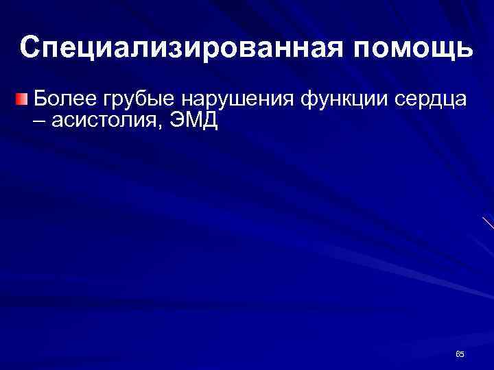 Специализированная помощь Более грубые нарушения функции сердца – асистолия, ЭМД 65 