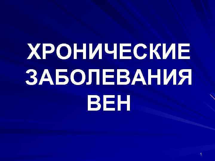 ХРОНИЧЕСКИЕ ЗАБОЛЕВАНИЯ ВЕН 1 
