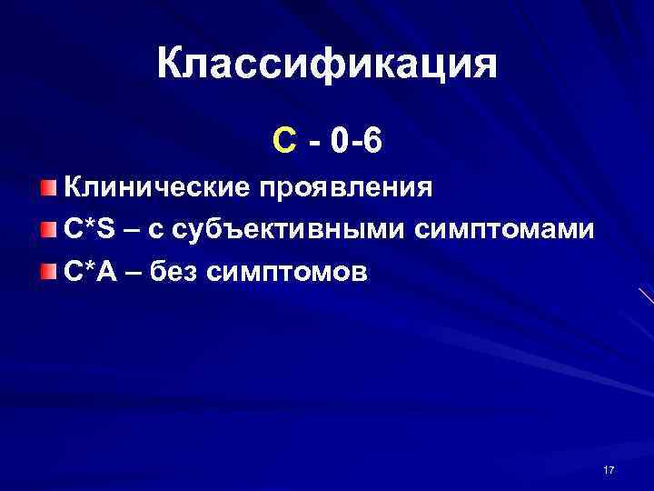 Классификация C - 0 -6 Клинические проявления С*S – c субъективными симптомами С*A –