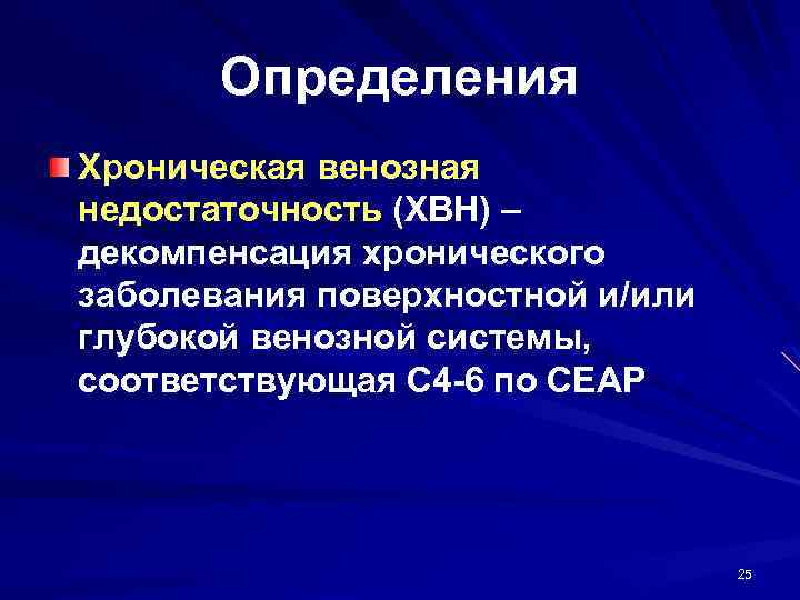 Определения Хроническая венозная недостаточность (ХВН) – декомпенсация хронического заболевания поверхностной и/или глубокой венозной системы,