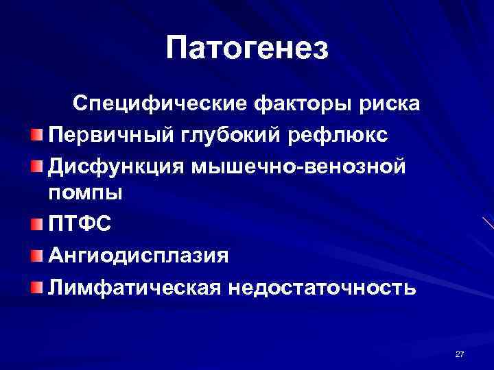 Патогенез Специфические факторы риска Первичный глубокий рефлюкс Дисфункция мышечно-венозной помпы ПТФС Ангиодисплазия Лимфатическая недостаточность